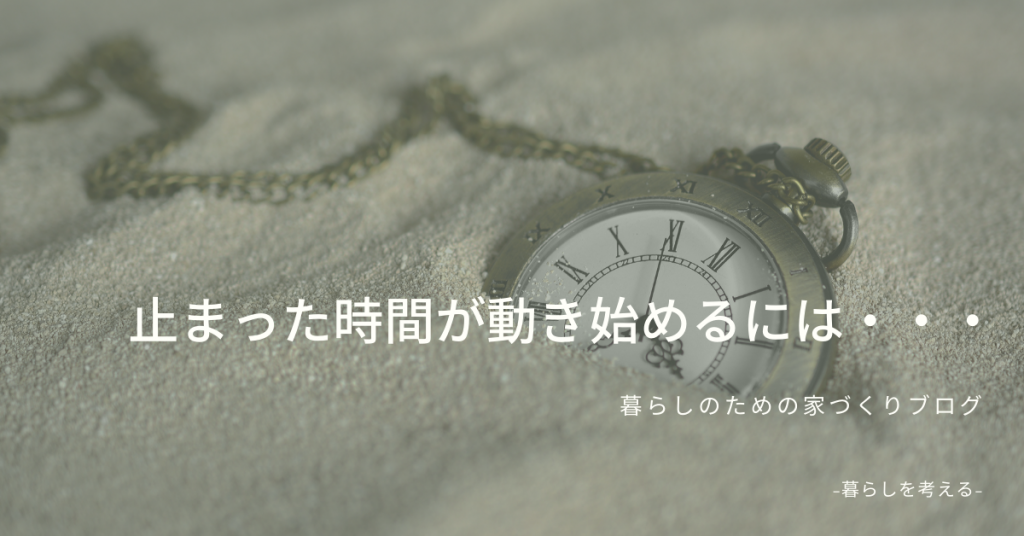 止まった時間が動き始めるには 名古屋 一宮で納得できる家づくりを 三協建設