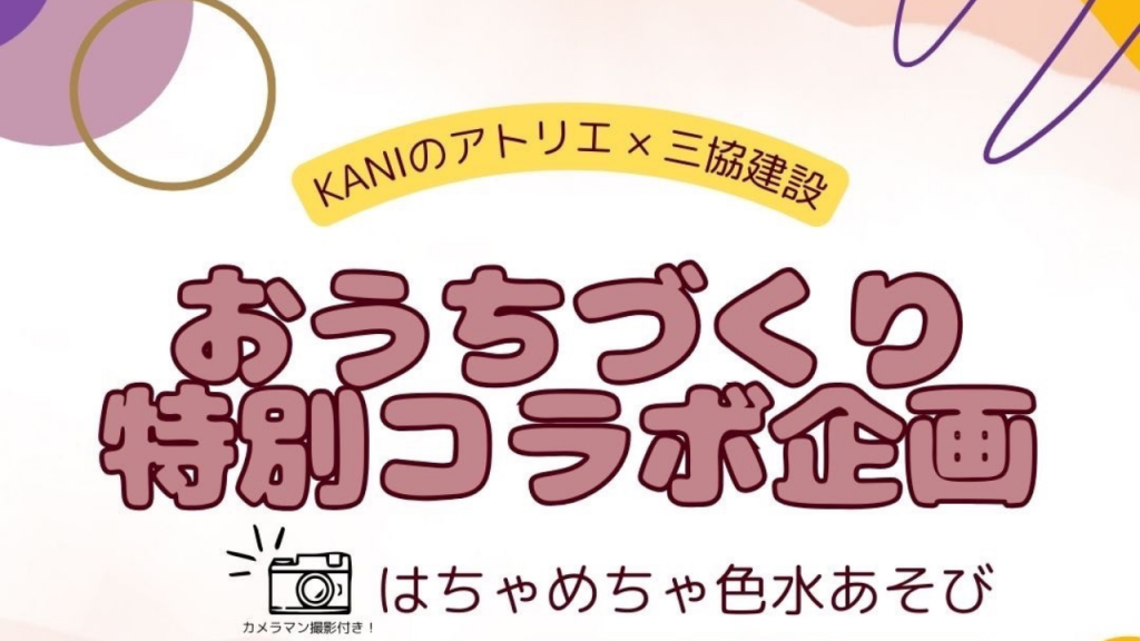 【満席】10/4（木）KANIのアトリエ×三協建設【おうちづくり特別コラボ企画】「はちゃめちゃ色水あそび」カメラマン撮影付き