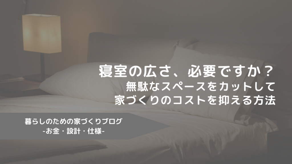 寝室の広さ、必要ですか？：無駄なスペースをカットして家づくりのコストを抑える方法