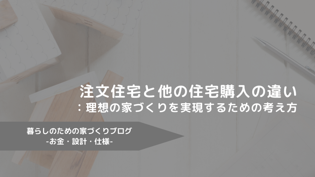 注文住宅とその他の住宅購入の違い：理想の家づくりを実現するための考え方