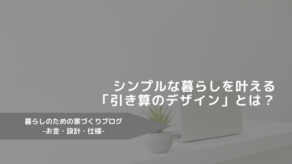 シンプルな暮らしを叶える「引き算のデザイン」とは？