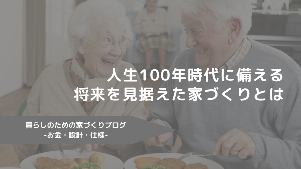 人生100年時代に備える、将来を見据えた家づくりとは