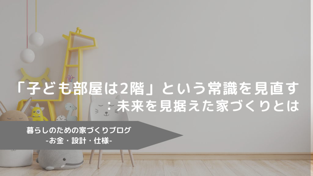 「子ども部屋は2階」という常識を見直す：未来を見据えた家づくりとは