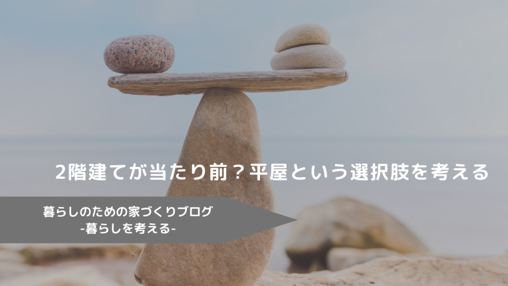 2階建てが当たり前？平屋という選択肢を考える